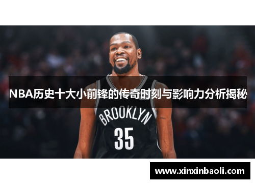 NBA历史十大小前锋的传奇时刻与影响力分析揭秘