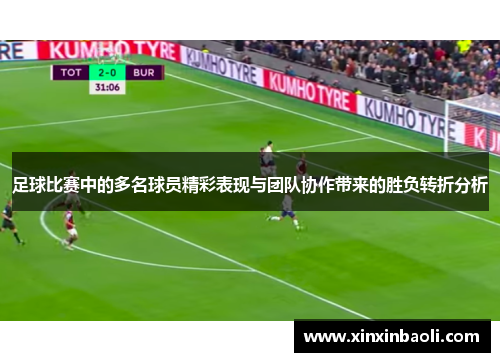 足球比赛中的多名球员精彩表现与团队协作带来的胜负转折分析